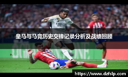 皇马与马竞历史交锋记录分析及战绩回顾